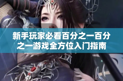 新手玩家必看百分之一百分之一游戏全方位入门指南