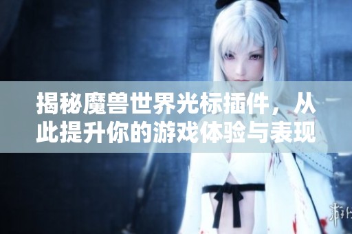 揭秘魔兽世界光标插件，从此提升你的游戏体验与表现
