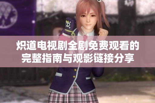 炽道电视剧全剧免费观看的完整指南与观影链接分享