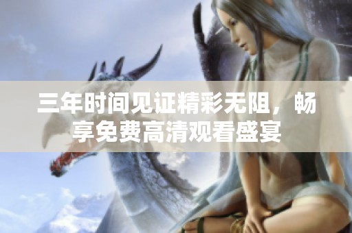 三年时间见证精彩无阻，畅享免费高清观看盛宴