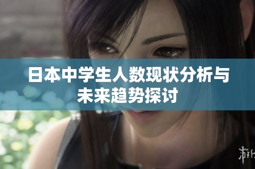 日本中学生人数现状分析与未来趋势探讨
