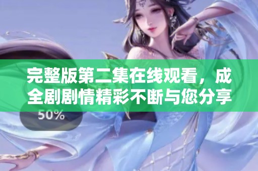 完整版第二集在线观看，成全剧剧情精彩不断与您分享