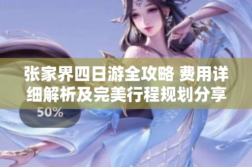 张家界四日游全攻略 费用详细解析及完美行程规划分享