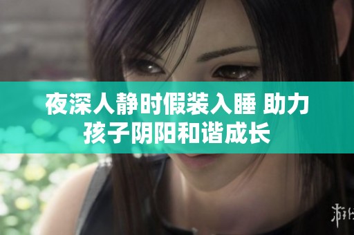夜深人静时假装入睡 助力孩子阴阳和谐成长