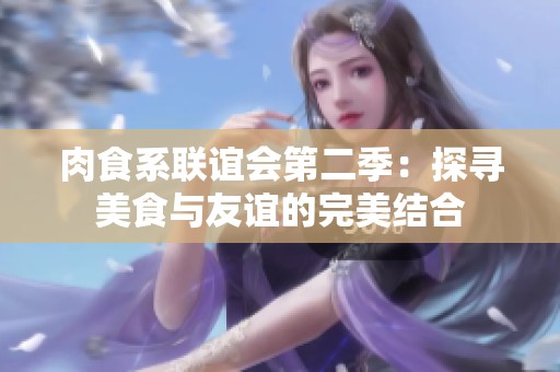 肉食系联谊会第二季：探寻美食与友谊的完美结合