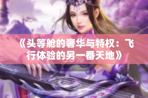 《头等舱的奢华与特权：飞行体验的另一番天地》