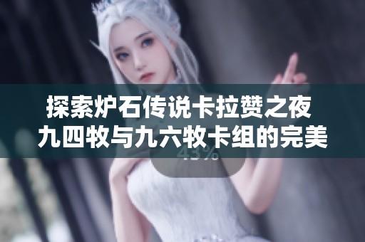探索炉石传说卡拉赞之夜 九四牧与九六牧卡组的完美升级解析
