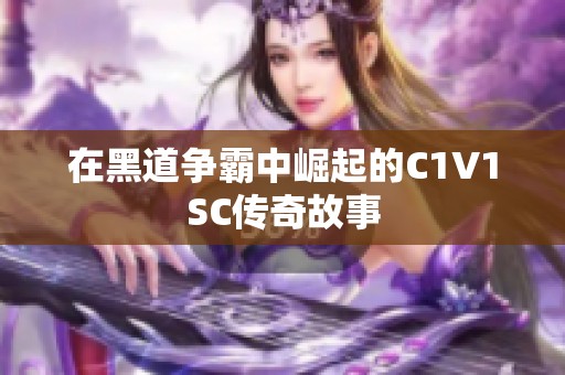 在黑道争霸中崛起的C1V1SC传奇故事
