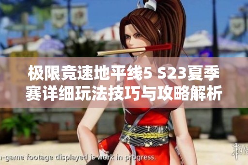 极限竞速地平线5 S23夏季赛详细玩法技巧与攻略解析