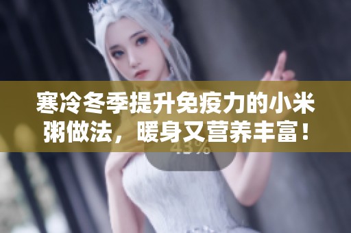 寒冷冬季提升免疫力的小米粥做法，暖身又营养丰富！