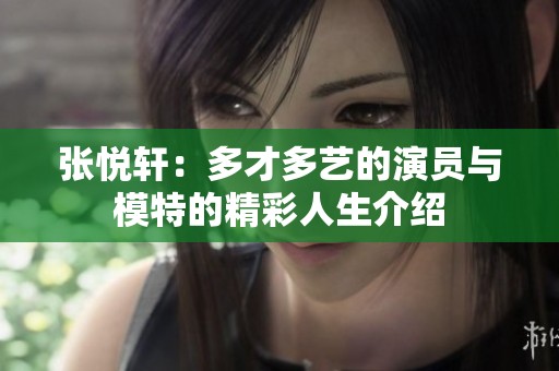 张悦轩：多才多艺的演员与模特的精彩人生介绍