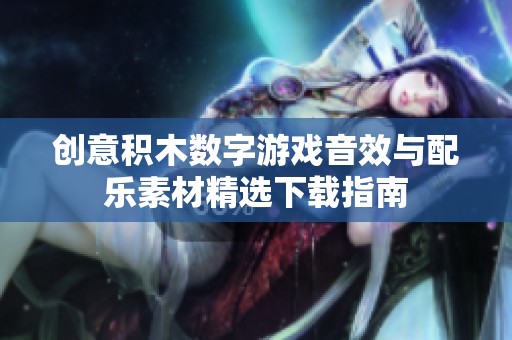 创意积木数字游戏音效与配乐素材精选下载指南
