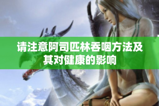 请注意阿司匹林吞咽方法及其对健康的影响