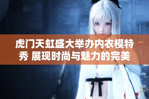虎门天虹盛大举办内衣模特秀 展现时尚与魅力的完美结合