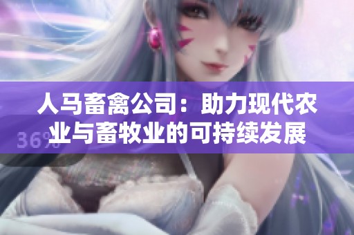 人马畜禽公司：助力现代农业与畜牧业的可持续发展