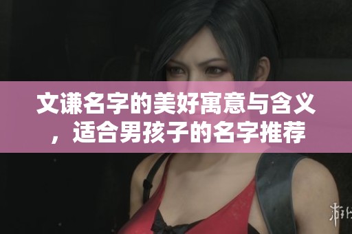 文谦名字的美好寓意与含义，适合男孩子的名字推荐