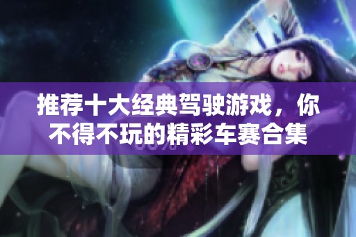 推荐十大经典驾驶游戏，你不得不玩的精彩车赛合集