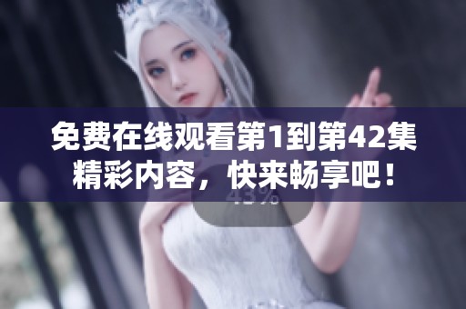 免费在线观看第1到第42集精彩内容，快来畅享吧！