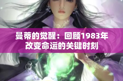 曼蒂的觉醒：回顾1983年改变命运的关键时刻