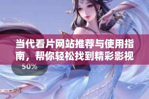 当代看片网站推荐与使用指南，帮你轻松找到精彩影视内容