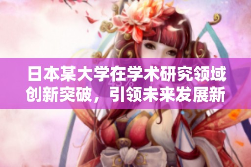 日本某大学在学术研究领域创新突破，引领未来发展新方向