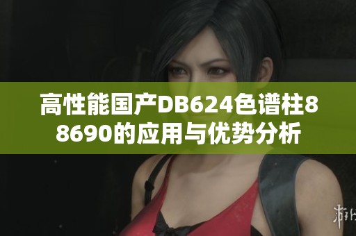 高性能国产DB624色谱柱88690的应用与优势分析