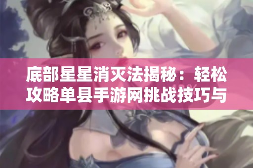 底部星星消灭法揭秘：轻松攻略单县手游网挑战技巧与策略分析