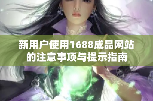 新用户使用1688成品网站的注意事项与提示指南