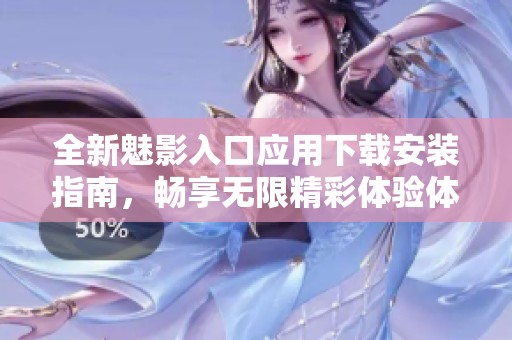全新魅影入口应用下载安装指南，畅享无限精彩体验体验