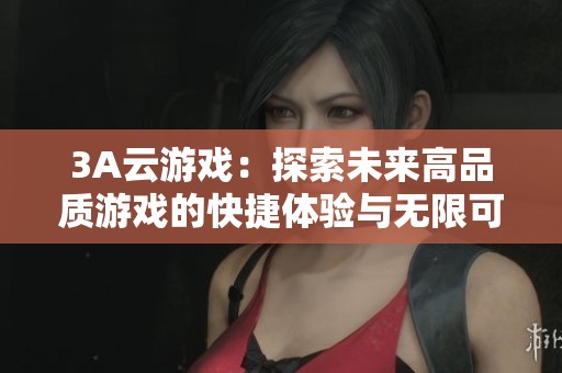 3A云游戏：探索未来高品质游戏的快捷体验与无限可能
