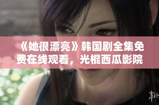 《她很漂亮》韩国剧全集免费在线观看，光棍西瓜影院强烈推荐！