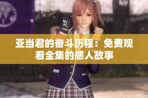 亚当君的奋斗历程：免费观看全集的感人故事