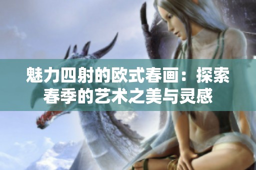 魅力四射的欧式春画：探索春季的艺术之美与灵感