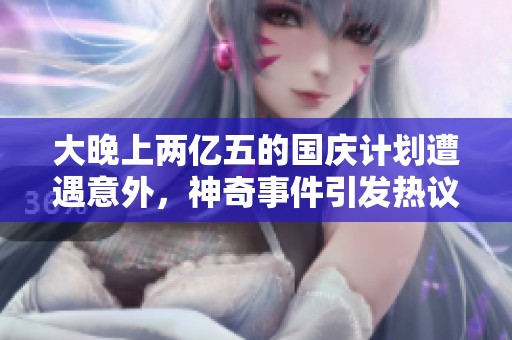 大晚上两亿五的国庆计划遭遇意外，神奇事件引发热议