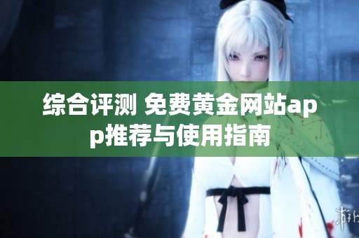 综合评测 免费黄金网站app推荐与使用指南