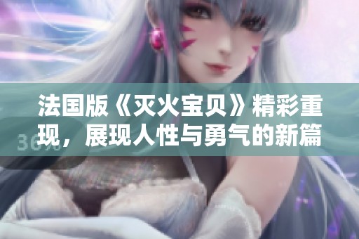法国版《灭火宝贝》精彩重现，展现人性与勇气的新篇章