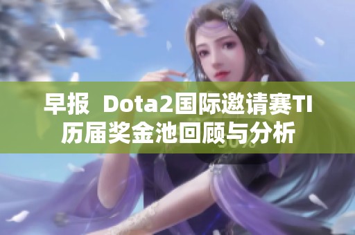 早报  Dota2国际邀请赛TI历届奖金池回顾与分析