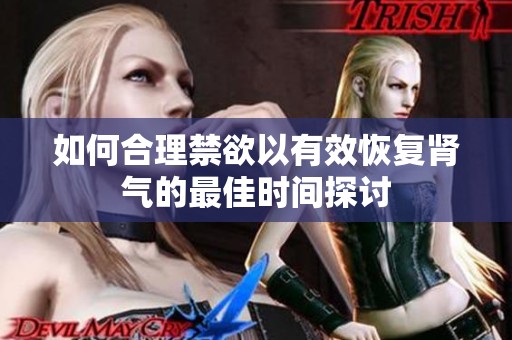 如何合理禁欲以有效恢复肾气的最佳时间探讨
