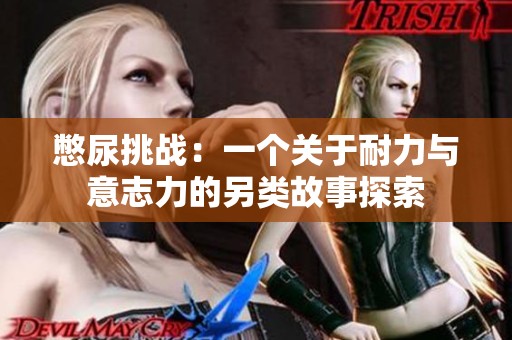 憋尿挑战：一个关于耐力与意志力的另类故事探索