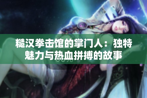 糙汉拳击馆的掌门人：独特魅力与热血拼搏的故事