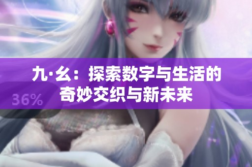 九·幺：探索数字与生活的奇妙交织与新未来