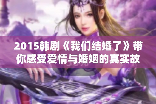 2015韩剧《我们结婚了》带你感受爱情与婚姻的真实故事
