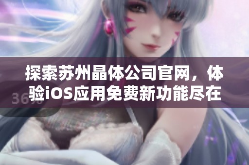 探索苏州晶体公司官网，体验iOS应用免费新功能尽在掌握