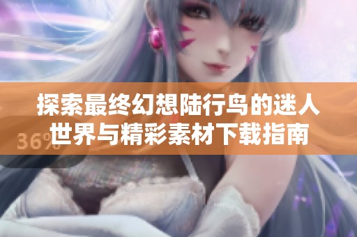 探索最终幻想陆行鸟的迷人世界与精彩素材下载指南