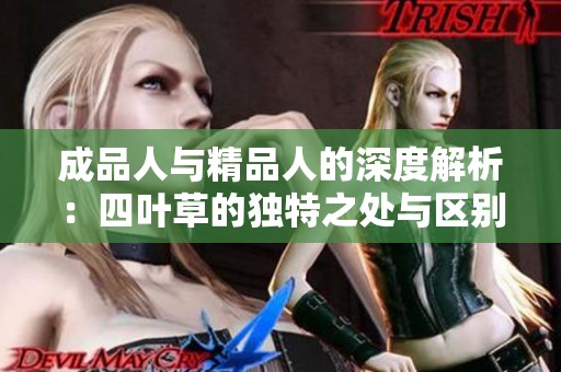 成品人与精品人的深度解析：四叶草的独特之处与区别分析