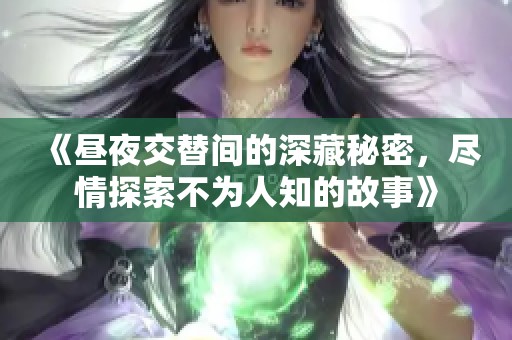 《昼夜交替间的深藏秘密，尽情探索不为人知的故事》