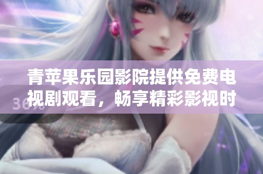 青苹果乐园影院提供免费电视剧观看，畅享精彩影视时光