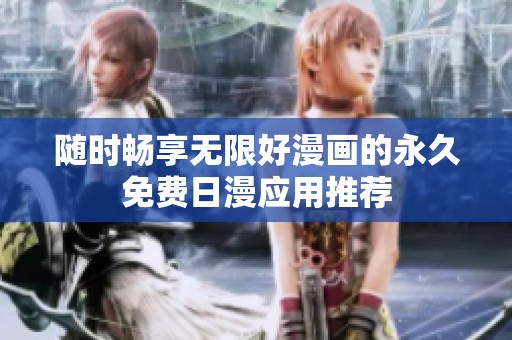 随时畅享无限好漫画的永久免费日漫应用推荐