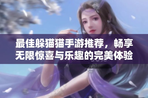 最佳躲猫猫手游推荐，畅享无限惊喜与乐趣的完美体验