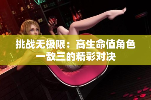 挑战无极限：高生命值角色一敌三的精彩对决